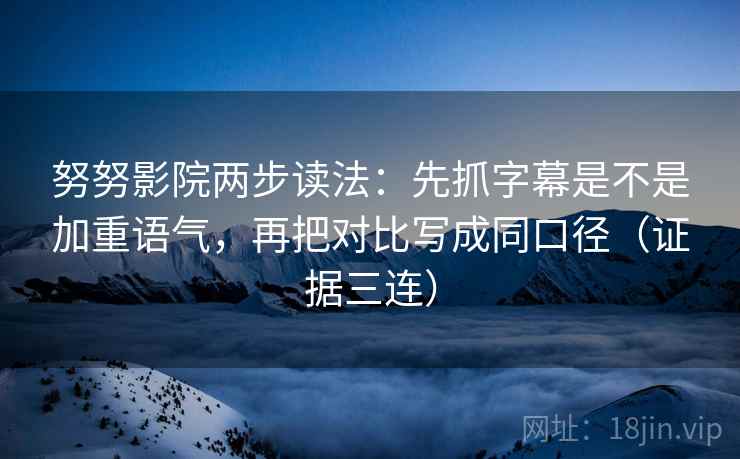 努努影院两步读法：先抓字幕是不是加重语气，再把对比写成同口径（证据三连）