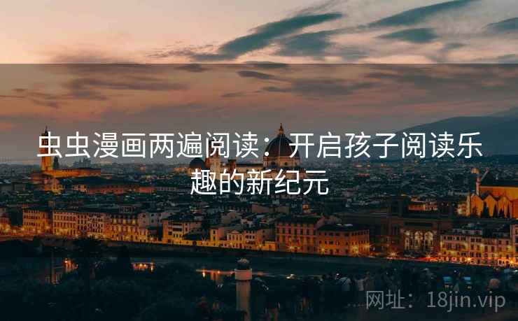 虫虫漫画两遍阅读：开启孩子阅读乐趣的新纪元