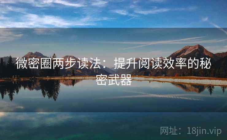 微密圈两步读法：提升阅读效率的秘密武器