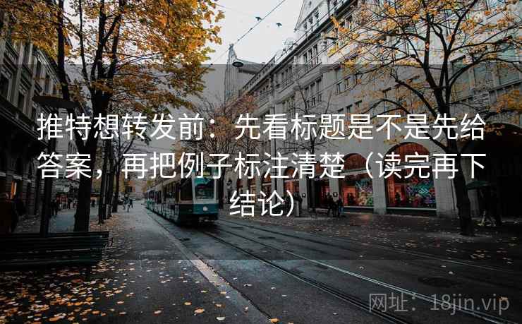 推特想转发前:先看标题是不是先给答案,再把例子标注清楚(读完再下结论) 推特想转发前:先看标题是不是先给答案,再把例子标注清楚(读完再下结论)