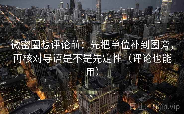 微密圈想评论前:先把单位补到图旁,再核对导语是不是先定性(评论也能用) 微密圈想评论前:先把单位补到图旁,再核对导语是不是先定性(评论也能用)