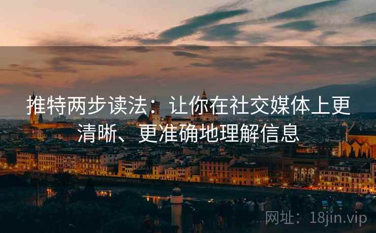 推特两步读法：让你在社交媒体上更清晰、更准确地理解信息
