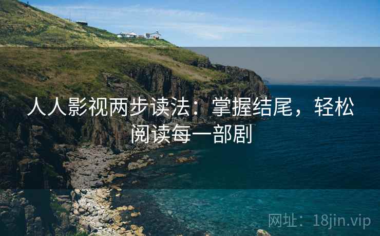 人人影视两步读法：掌握结尾，轻松阅读每一部剧