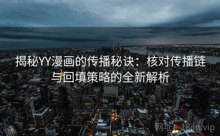 揭秘YY漫画的传播秘诀:核对传播链与回填策略的全新解析 揭秘YY漫画的传播秘诀:核对传播链与回填策略的全新解析