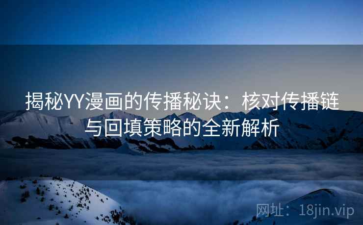 揭秘YY漫画的传播秘诀:核对传播链与回填策略的全新解析 揭秘YY漫画的传播秘诀:核对传播链与回填策略的全新解析