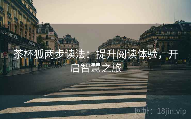 茶杯狐两步读法:提升阅读体验,开启智慧之旅 茶杯狐两步读法:提升阅读体验,开启智慧之旅