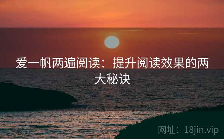 爱一帆两遍阅读:提升阅读效果的两大秘诀 爱一帆两遍阅读:提升阅读效果的两大秘诀