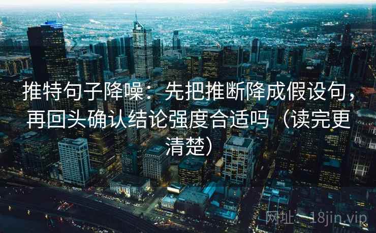 推特句子降噪：先把推断降成假设句，再回头确认结论强度合适吗（读完更清楚）