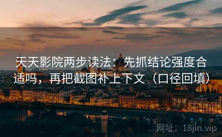 天天影院两步读法:先抓结论强度合适吗,再把截图补上下文(口径回填) 天天影院两步读法:先抓结论强度合适吗,再把截图补上下文(口径回填)