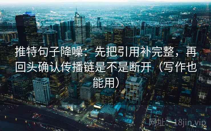 推特句子降噪:先把引用补完整,再回头确认传播链是不是断开(写作也能用) 推特句子降噪:先把引用补完整,再回头确认传播链是不是断开(写作也能用)