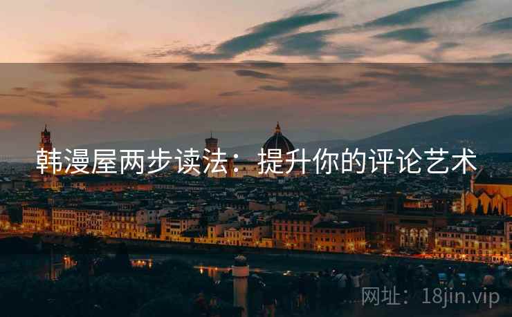 韩漫屋两步读法:提升你的评论艺术 韩漫屋两步读法:提升你的评论艺术