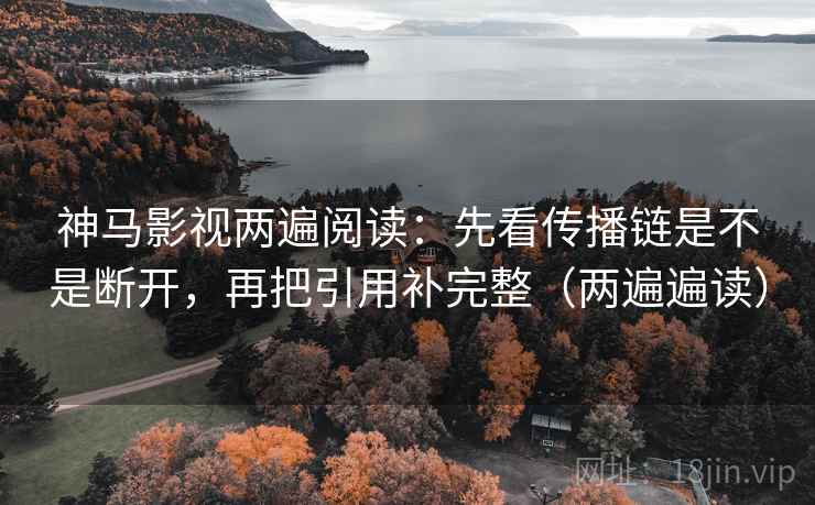 神马影视两遍阅读:先看传播链是不是断开,再把引用补完整(两遍遍读) 神马影视两遍阅读:先看传播链是不是断开,再把引用补完整(两遍遍读)
