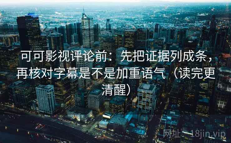 可可影视评论前:先把证据列成条,再核对字幕是不是加重语气(读完更清醒) 可可影视评论前:先把证据列成条,再核对字幕是不是加重语气(读完更清醒)