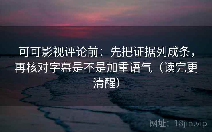可可影视评论前:先把证据列成条,再核对字幕是不是加重语气(读完更清醒) 可可影视评论前:先把证据列成条,再核对字幕是不是加重语气(读完更清醒)