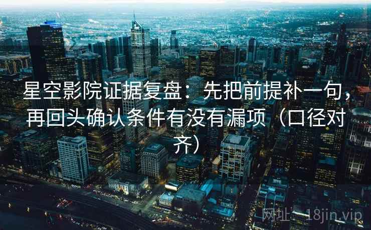 星空影院证据复盘:先把前提补一句,再回头确认条件有没有漏项(口径对齐) 星空影院证据复盘:先把前提补一句,再回头确认条件有没有漏项(口径对齐)