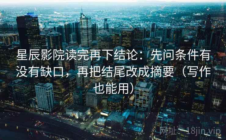 星辰影院读完再下结论：先问条件有没有缺口，再把结尾改成摘要（写作也能用）