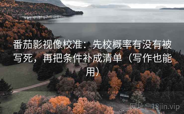 番茄影视像校准:先校概率有没有被写死,再把条件补成清单(写作也能用) 番茄影视像校准:先校概率有没有被写死,再把条件补成清单(写作也能用)