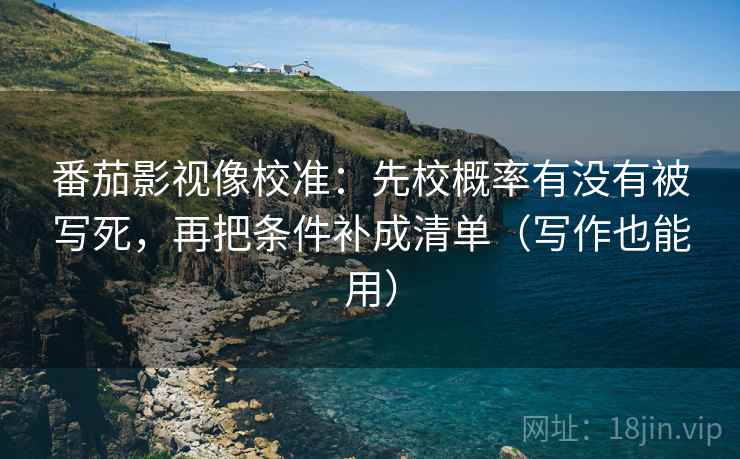 番茄影视像校准:先校概率有没有被写死,再把条件补成清单(写作也能用) 番茄影视像校准:先校概率有没有被写死,再把条件补成清单(写作也能用)