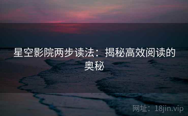 星空影院两步读法：揭秘高效阅读的奥秘
