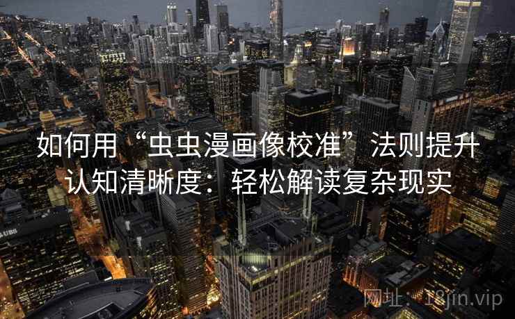 如何用“虫虫漫画像校准”法则提升认知清晰度:轻松解读复杂现实 如何用“虫虫漫画像校准”法则提升认知清晰度:轻松解读复杂现实