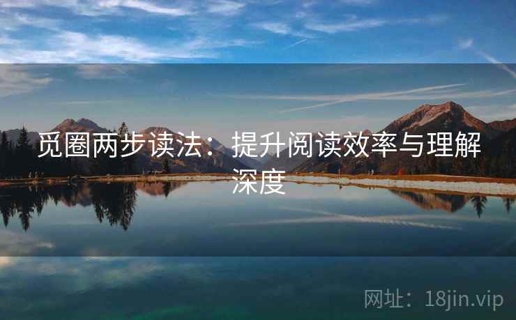 觅圈两步读法:提升阅读效率与理解深度 觅圈两步读法:提升阅读效率与理解深度