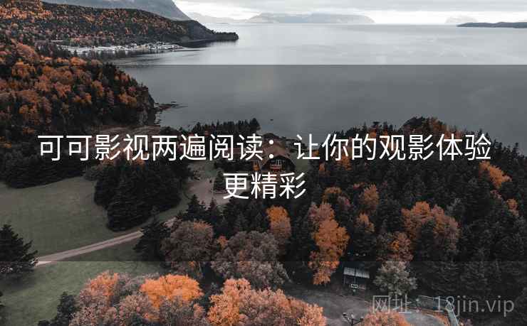 可可影视两遍阅读：让你的观影体验更精彩