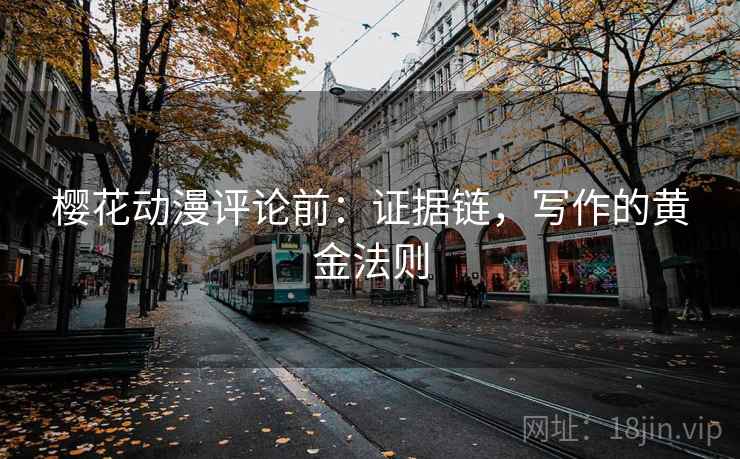 樱花动漫评论前:证据链,写作的黄金法则 樱花动漫评论前:证据链,写作的黄金法则
