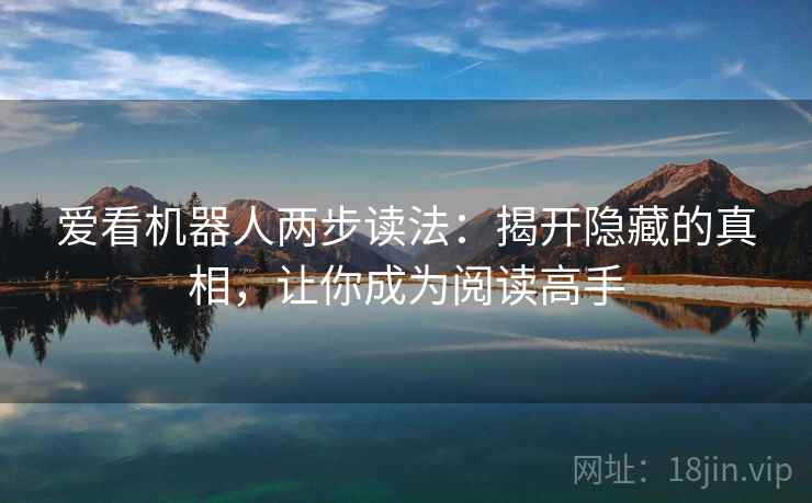 爱看机器人两步读法：揭开隐藏的真相，让你成为阅读高手