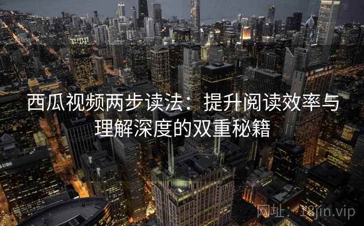 西瓜视频两步读法：提升阅读效率与理解深度的双重秘籍