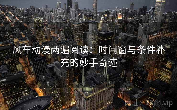 风车动漫两遍阅读：时间窗与条件补充的妙手奇迹