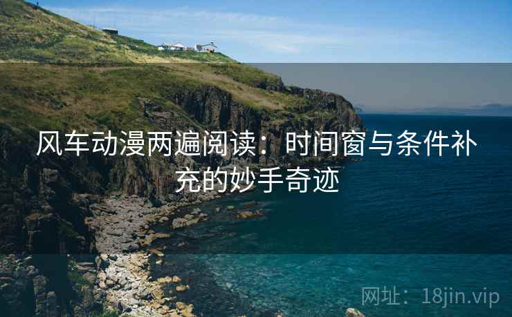 风车动漫两遍阅读：时间窗与条件补充的妙手奇迹
