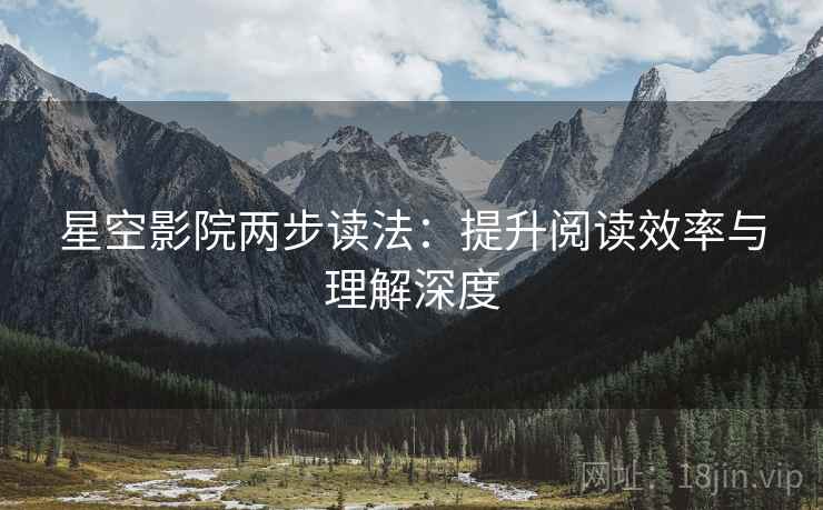 星空影院两步读法：提升阅读效率与理解深度