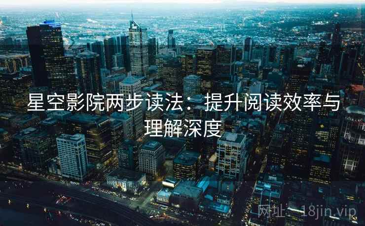 星空影院两步读法：提升阅读效率与理解深度