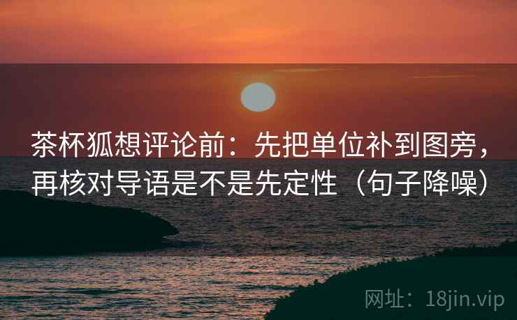 茶杯狐想评论前:先把单位补到图旁,再核对导语是不是先定性(句子降噪) 茶杯狐想评论前:先把单位补到图旁,再核对导语是不是先定性(句子降噪)