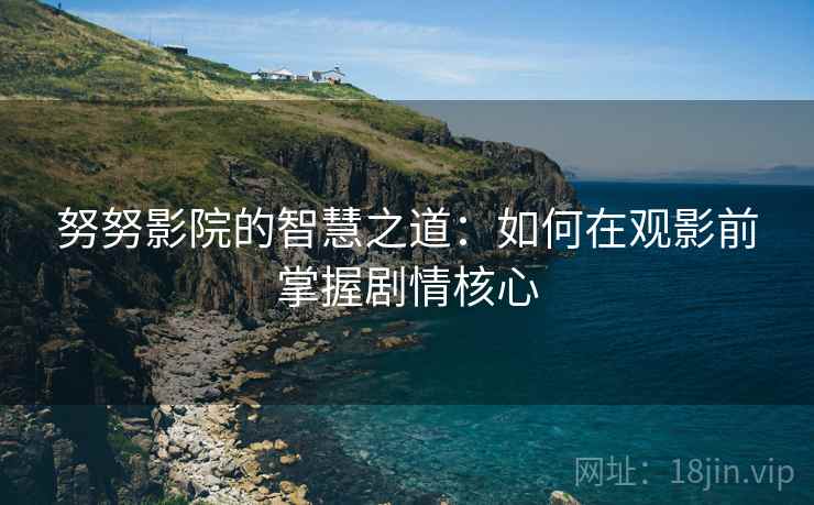 努努影院的智慧之道：如何在观影前掌握剧情核心