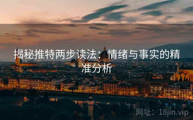 揭秘推特两步读法：情绪与事实的精准分析