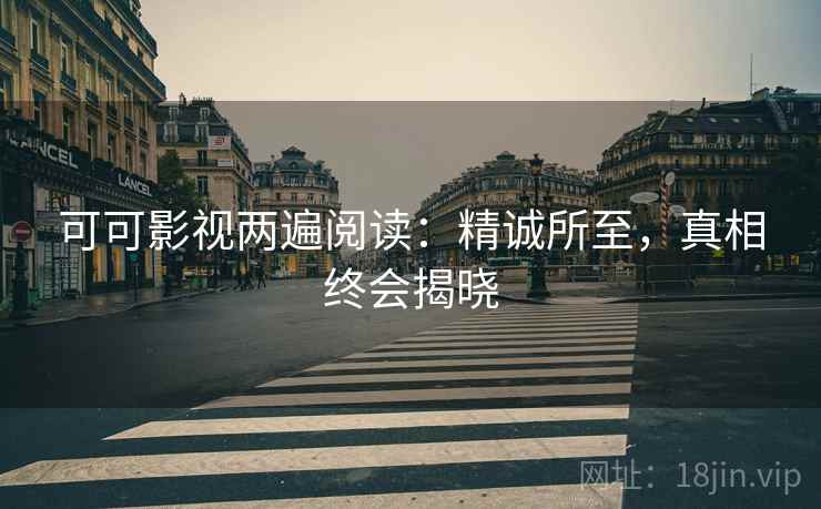 可可影视两遍阅读：精诚所至，真相终会揭晓