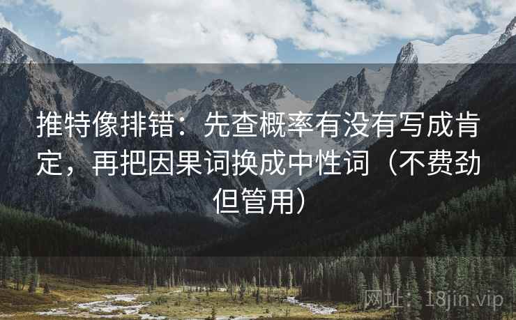 推特像排错:先查概率有没有写成肯定,再把因果词换成中性词(不费劲但管用) 推特像排错:先查概率有没有写成肯定,再把因果词换成中性词(不费劲但管用)