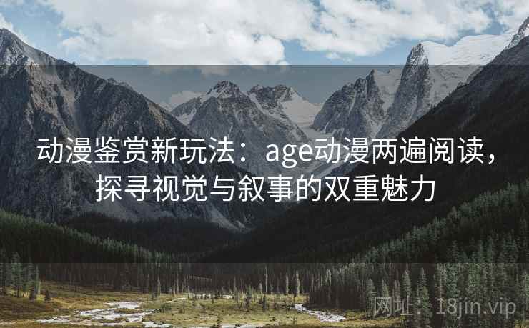 动漫鉴赏新玩法：age动漫两遍阅读，探寻视觉与叙事的双重魅力