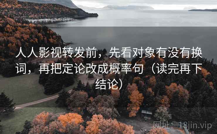 人人影视转发前,先看对象有没有换词,再把定论改成概率句(读完再下结论) 人人影视转发前,先看对象有没有换词,再把定论改成概率句(读完再下结论)