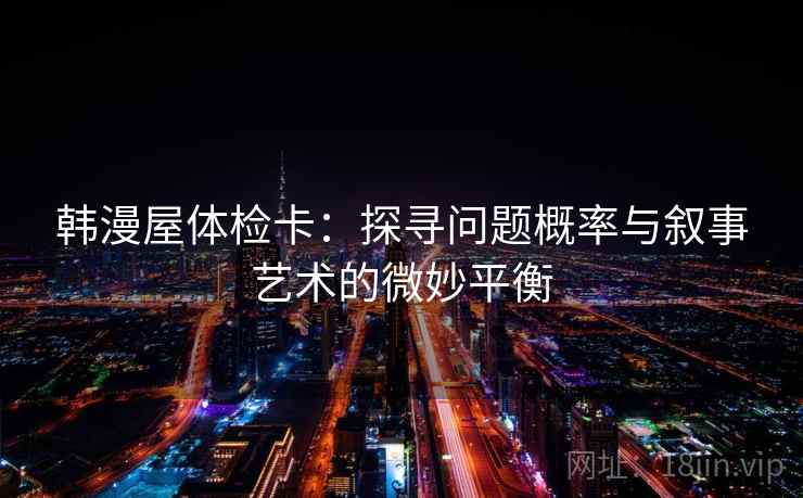 韩漫屋体检卡：探寻问题概率与叙事艺术的微妙平衡