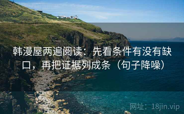 韩漫屋两遍阅读：先看条件有没有缺口，再把证据列成条（句子降噪）