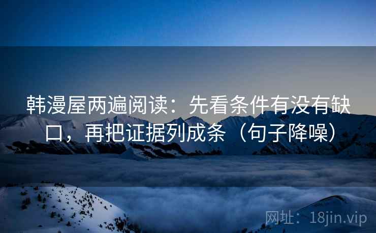 韩漫屋两遍阅读：先看条件有没有缺口，再把证据列成条（句子降噪）