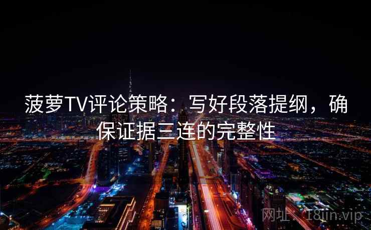 菠萝TV评论策略：写好段落提纲，确保证据三连的完整性