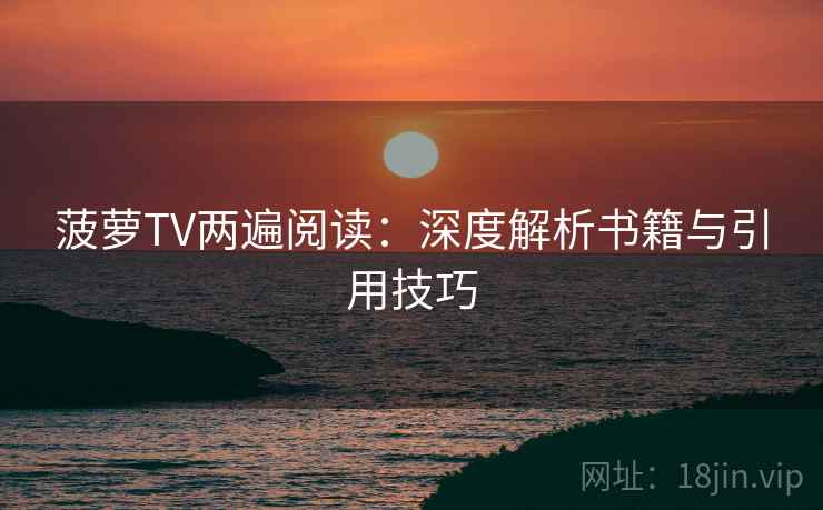 菠萝TV两遍阅读：深度解析书籍与引用技巧