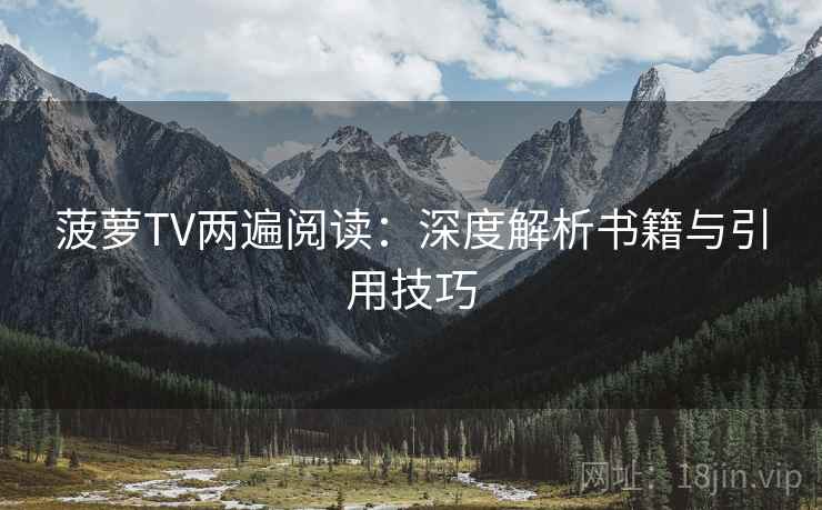菠萝TV两遍阅读：深度解析书籍与引用技巧