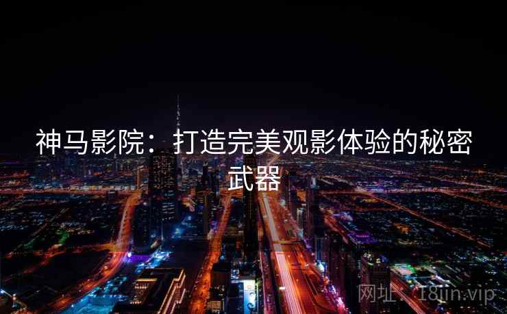 神马影院：打造完美观影体验的秘密武器