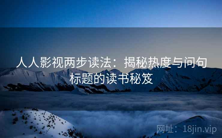 人人影视两步读法：揭秘热度与问句标题的读书秘笈