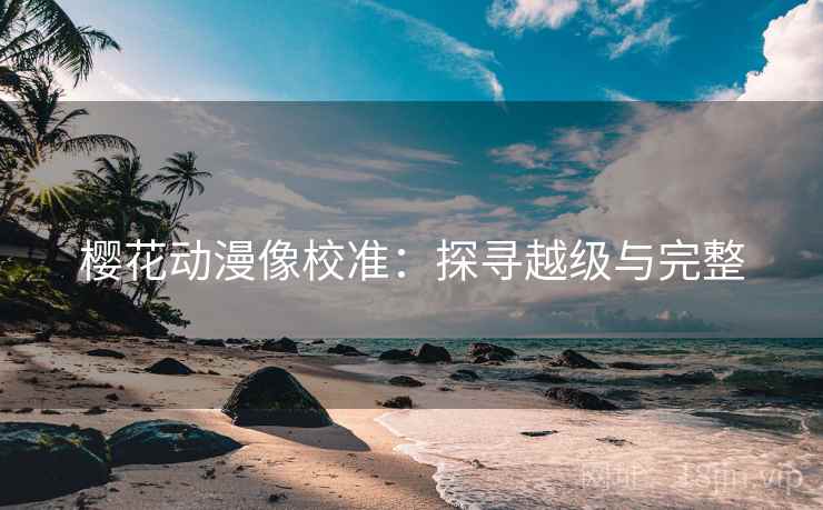 樱花动漫像校准：探寻越级与完整