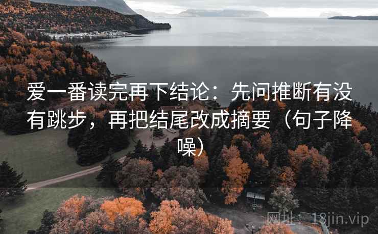 爱一番读完再下结论：先问推断有没有跳步，再把结尾改成摘要（句子降噪）